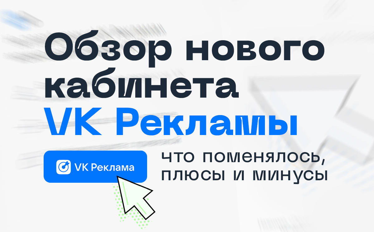 Общие Обзор нового кабинета VK Рекламы: что поменялось, плюсы и минусы 